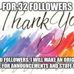 Thankyou | FOR 32 FOLLOWERS; AT 40 FOLLOWERS, I WILL MAKE AN ORIGINAL TEMPLATE FOR ANNOUNCEMENTS AND STUFF LIKE THAT. | image tagged in thankyou | made w/ Imgflip meme maker
