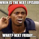 I Cannot hear you | WHEN IS THE NEXT EPISODE; WHAT? NEXT FRIDAY..... | image tagged in i cannot hear you | made w/ Imgflip meme maker