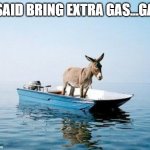 Whoops, SOS | I SAID BRING EXTRA GAS...GAS | image tagged in donkey on a boat,help,empty,water,ass | made w/ Imgflip meme maker