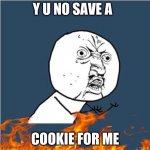 Y U NO | Y U NO SAVE A; COOKIE FOR ME | image tagged in y u no | made w/ Imgflip meme maker