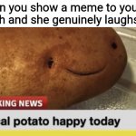 Hopefully this happens to you all to... | When you show a meme to your crush and she genuinely laughs: | image tagged in local potato happy today | made w/ Imgflip meme maker