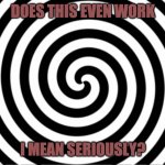 Does this even work though? | DOES THIS EVEN WORK; I MEAN SERIOUSLY? | image tagged in hypnotize,dank memes,memes,special kind of stupid,confused | made w/ Imgflip meme maker
