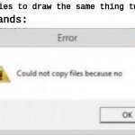 seriously | me tries to draw the same thing twice:; my hands: | image tagged in meme,because no,drawing,art memes | made w/ Imgflip meme maker