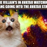 space cat | THE VILLAIN'S IN AVATAR WATCHING AANG GOING INTO THE AVATAR STATE | image tagged in space cat | made w/ Imgflip meme maker