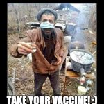 Bootleggin VAccine | TAKE YOUR VACCINE! :) | image tagged in vaccination director | made w/ Imgflip meme maker