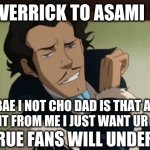 Varrick - The Legend of Korra | VERRICK TO ASAMI; BAE I NOT CHO DAD IS THAT ALL YOU WANT FROM ME I JUST WANT UR COMPANY; ONLY TRUE FANS WILL UNDERSTAND | image tagged in varrick - the legend of korra | made w/ Imgflip meme maker