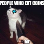 Smug cat knife | PEOPLE WHO EAT COINS; ME | image tagged in smug cat knife | made w/ Imgflip meme maker