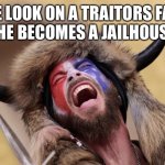 qanon shaman | THE LOOK ON A TRAITORS FACE WHEN HE BECOMES A JAILHOUSE WIFE | image tagged in qanon shaman | made w/ Imgflip meme maker