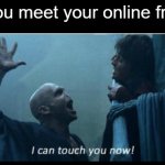 Nothing like putting your friends in intense pain by touching them with your finger | when you meet your online friends irl | image tagged in i can touch you now | made w/ Imgflip meme maker