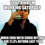 Gordon Gekko | YOU THINK I'M WORKING SATURDAY; WHEN EVEN WITH COVID HITTING I DID 21.3% RETURN LAST YEAR | image tagged in gordon gekko | made w/ Imgflip meme maker