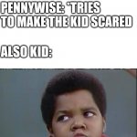 Yes I got this idea after watching IT | KID: *HAS NO FEARS; PENNYWISE: *TRIES TO MAKE THE KID SCARED; ALSO KID:; WHATCHU TALKIN BOUT WILLIS | image tagged in what you talkin bout willis | made w/ Imgflip meme maker