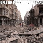 How was 2020 like..? | HOW PEOPLE GO TO SCHOOL IN LEBANON 2020 | image tagged in syria aleppo destruction immigration refugees house us trump dem,lebanon | made w/ Imgflip meme maker