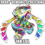 WE FOUND ERRORS SLEEP PARALYSIS DEMON GUYS!! | ERROR: "DEMONIC SCREECHING"; INK:LOL | image tagged in fresh ink | made w/ Imgflip meme maker