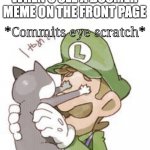 When a boomer meme is on the front page | WHEN U SEE A BOOMER MEME ON THE FRONT PAGE | image tagged in luigi commits eye scratch | made w/ Imgflip meme maker