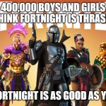 fortnight | 400,000 BOYS AND GIRLS THINK FORTNIGHT IS THRASH; I THINK FORTNIGHT IS AS GOOD AS YOUR MOM | image tagged in fortnight | made w/ Imgflip meme maker