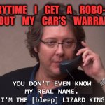 Robert California I'm the [bleep] Lizard King | EVERYTIME    I    GET    A    ROBO-CALL
ABOUT    MY    CAR'S    WARRANTY; JIGGITY | image tagged in robert california i'm the bleep lizard king,the office,robots,phones,annoyed face,sales | made w/ Imgflip meme maker