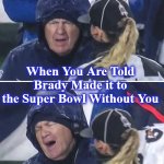brady | When You Are Told Brady Made it to the Super Bowl Without You | image tagged in brady | made w/ Imgflip meme maker