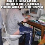 Toilet Computer | NEW STATISTICS SAY THAT ONE OUT OF THREE OF YOU ARE POOPING WHILE YOU READ THIS POST. | image tagged in toilet computer | made w/ Imgflip meme maker