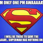 1 pm away | I AM ONLY ONE PM AWAAAAAY.... I WILL BE THERE TO SAVE THE DAAAAAY... SUPERMAN HAS NOTHING ON ME! | image tagged in superman logo | made w/ Imgflip meme maker