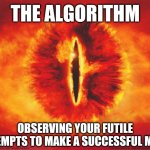 Suffer for my entertainment puny mortal! | THE ALGORITHM; OBSERVING YOUR FUTILE ATTEMPTS TO MAKE A SUCCESSFUL MEME | image tagged in eye of sauron,algorithm,mods,mods are sus,futile,futility | made w/ Imgflip meme maker