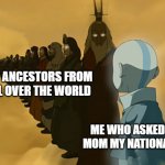 Avatar Cycle | MY ANCESTORS FROM ALL OVER THE WORLD; ME WHO ASKED MY MOM MY NATIONALITY | image tagged in avatar cycle | made w/ Imgflip meme maker