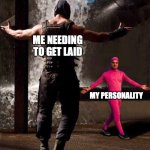 Baine | ME NEEDING TO GET LAID; MY PERSONALITY | image tagged in baine | made w/ Imgflip meme maker