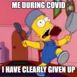 Me During COVID | ME DURING COVID; I HAVE CLEARLY GIVEN UP | image tagged in i am so great bart simpson frying pan | made w/ Imgflip meme maker