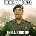 There is no war in Ba Sing Se | THERE IS NO WAR; IN BA SING SE | image tagged in baghdad bob | made w/ Imgflip meme maker
