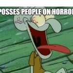 LAUGHING SQUIDWARD | EVERY POSSES PEOPLE ON HORROR FILMS | image tagged in laughing squidward | made w/ Imgflip meme maker