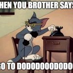 goto dodododoodod | WHEN YOU BROTHER SAYS :; GO TO DODODOOODODOO | image tagged in calling tom | made w/ Imgflip meme maker