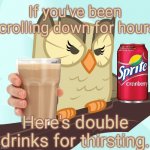 Scowled Owlowiscious (MLP) | If you've been scrolling down for hours, Here's double drinks for thirsting. | image tagged in scowled owlowiscious mlp,choccy milk,sprite cranberry,memes,keep scrolling,stop reading the tags | made w/ Imgflip meme maker