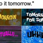Not doing it ever. | "I'll do it tomorrow." | image tagged in tomorrow tomorrow for sure eventually uhhh,tomorrow,funny,relatable,spongebob,memes | made w/ Imgflip meme maker