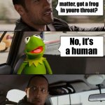 “Ahem” | What’s the matter, got a frog in youre throat? No, it’s a human | image tagged in kermit rocks,kermit the frog | made w/ Imgflip meme maker