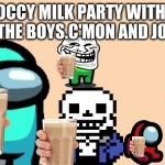 you got invited to a choccy milk party | CHOCCY MILK PARTY WITH ME AND THE BOYS.C'MON AND JOIN IN | image tagged in choccy milk,choccy milk party | made w/ Imgflip meme maker