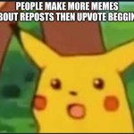 what the what? | PEOPLE MAKE MORE MEMES ABOUT REPOSTS THEN UPVOTE BEGGING | image tagged in suprised pikachu | made w/ Imgflip meme maker