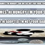 ÒoÓ | DAD: JAMES I'M HUNGRY CAN WE GO OUT FOR FOOD TONIGHT? JAMES: HI HUNGRY I'M YOUR SON! DAD: HI ADOPTED I'M NOT YOUR DAD! | image tagged in oof stones | made w/ Imgflip meme maker