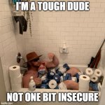 COVID-19 | I'M A TOUGH DUDE; NOT ONE BIT INSECURE | image tagged in covid-19 | made w/ Imgflip meme maker