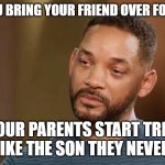 Sad will smith | WHEN YOU BRING YOUR FRIEND OVER FOR DINNER; AND YOUR PARENTS START TREATING HIM LIKE THE SON THEY NEVER HAD | image tagged in sad will smith | made w/ Imgflip meme maker