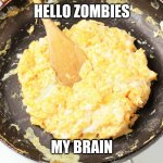 it do be like that | HELLO ZOMBIES; MY BRAIN | image tagged in scrambled eggs | made w/ Imgflip meme maker