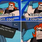 c: | the person reading this meme | image tagged in nobody is born cool | made w/ Imgflip meme maker