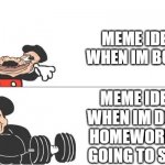 i always think of memes when i shouldnt | MEME IDEAS WHEN IM BORED; MEME IDEAS WHEN IM DOING HOMEWORK OR GOING TO SLEEP | image tagged in mickey mouse drake,buff mickey mouse,memes | made w/ Imgflip meme maker