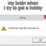 could not copy file because no | my brain when I try to get a hobby | image tagged in could not copy file because no,funny,funny memes,bad luck brian,memes | made w/ Imgflip meme maker