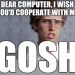 Napoleon Dynamite | DEAR COMPUTER, I WISH YOU'D COOPERATE WITH ME; GOSH | image tagged in napoleon dynamite,computers,memes,computers/electronics,computer,laptop | made w/ Imgflip meme maker