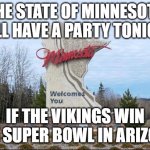 Minnesota | THE STATE OF MINNESOTA WILL HAVE A PARTY TONIGHT; IF THE VIKINGS WIN THE SUPER BOWL IN ARIZONA | image tagged in minnesota | made w/ Imgflip meme maker