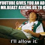when mr.beast gives you an ad. | WHEN YOUTUBE GIVES YOU AN AD BUT IT IS ABOUT MR.BEAST ASKING US TO GET HONEY | image tagged in ill allow it | made w/ Imgflip meme maker