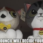 The council will decide your fate. Jellie and Spleens plushs.