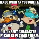 Laughing KND | NINTENDO WHEN AN YOUTUBER ASKS; IF "INSERT CHARACTER HERE" CAN BE PLAYABLE IN SMASH | image tagged in laughing knd | made w/ Imgflip meme maker