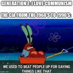 Mr. Krabs We used to beat people up for saying things like that | GENERATION Z: I LOVE COMMUNISM; THE CIA FROM THE 1960'S TO 1990'S: | image tagged in mr krabs we used to beat people up for saying things like that,communism,cold war | made w/ Imgflip meme maker