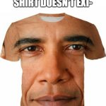 Obama Shirt | THE PERFECT SHIRT DOESN'T EXI- | image tagged in obama shirt | made w/ Imgflip meme maker