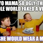 Yo Mama jokes | YO MAMA SO UGLY. THE WHOLE WORLD FAKED A VIRUS; SO SHE WOULD WEAR A MASK | image tagged in yo mama so,coronavirus meme,virus,funny kids,yo mama,cute kids | made w/ Imgflip meme maker